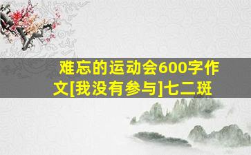 难忘的运动会600字作文[我没有参与]七二斑